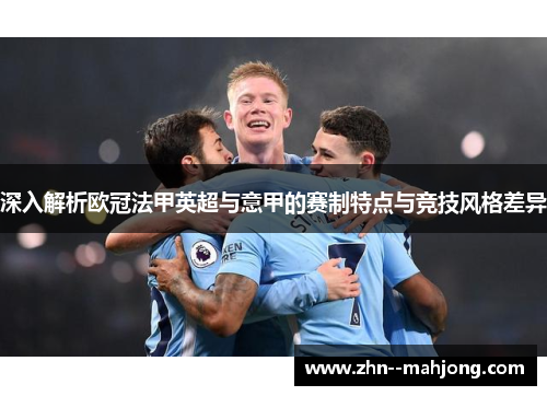 深入解析欧冠法甲英超与意甲的赛制特点与竞技风格差异