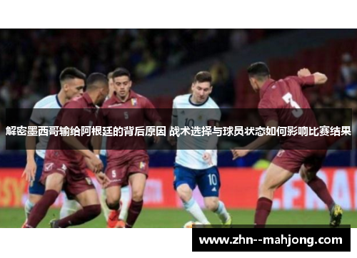 解密墨西哥输给阿根廷的背后原因 战术选择与球员状态如何影响比赛结果
